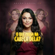 BRUNA LOUISE  - O QUE PASSA NA CABEÇA DELA